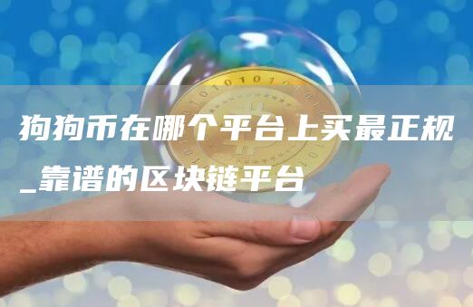 狗狗币在哪个平台上买最正规_靠谱的区块链平台